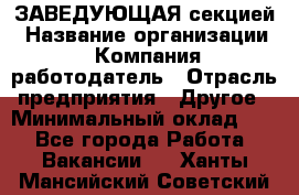 ЗАВЕДУЮЩАЯ секцией › Название организации ­ Компания-работодатель › Отрасль предприятия ­ Другое › Минимальный оклад ­ 1 - Все города Работа » Вакансии   . Ханты-Мансийский,Советский г.